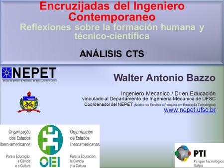 Walter Antonio Bazzo Ingeniero Mecanico / Dr en Educación vinculado al Departamento de Ingenieria Mecanica de UFSC Coordenador del NEPET (Núcleo de Estudos.