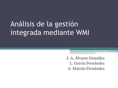 Análisis de la gestión integrada mediante WMI J. A. Álvarez González L. García Fernández A. Matrán Fernández.