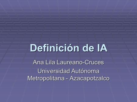 Definición de IA Ana Lila Laureano-Cruces Universidad Autónoma Metropolitana - Azacapotzalco.