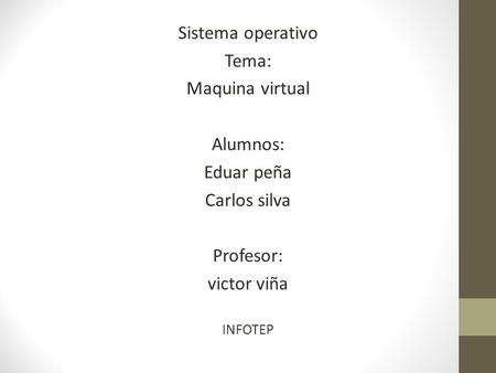 Sistema operativo Tema: Maquina virtual Alumnos: Eduar peña