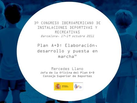 3º CONGRESO IBEROAMERICANO DE INSTALACIONES DEPORTIVAS Y RECREATIVAS Barcelona, 17-19 octubre 2011 Plan A+D: Elaboración, desarrollo y puesta en marcha.