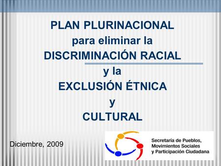 PLAN PLURINACIONAL para eliminar la DISCRIMINACIÓN RACIAL y la EXCLUSIÓN ÉTNICA y CULTURAL Diciembre, 2009.
