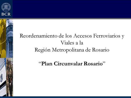 Reordenamiento de los Accesos Ferroviarios y Viales a la Región Metropolitana de Rosario “Plan Circunvalar Rosario”