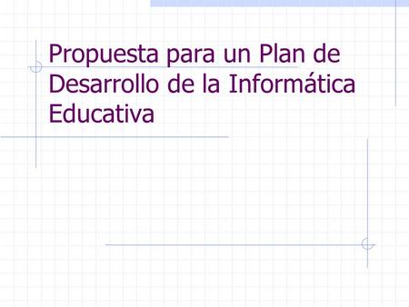 Propuesta para un Plan de Desarrollo de la Informática Educativa