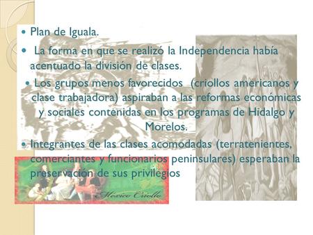 Plan de Iguala. La forma en que se realizó la Independencia había acentuado la división de clases. Los grupos menos favorecidos (criollos americanos.