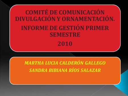 COMITÉ DE COMUNICACIÓN DIVULGACIÓN Y ORNAMENTACIÓN. INFORME DE GESTIÓN PRIMER SEMESTRE 2010 MARTHA LUCIA CALDERÓN GALLEGO SANDRA BIBIANA RÍOS SALAZAR.