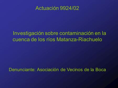 Actuación 9924/02 Investigación sobre contaminación en la cuenca de los ríos Matanza-Riachuelo Denunciante: Asociación de Vecinos de la Boca.