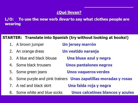 ____________________ ¿Qué llevan? L/O: To use the new verb llevar to say what clothes people are wearing STARTER: Translate into Spanish (try without looking.