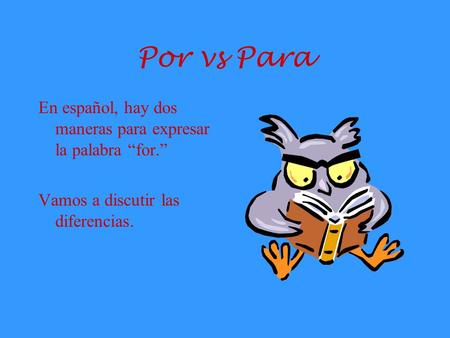 Por vs Para En español, hay dos maneras para expresar la palabra “for.” Vamos a discutir las diferencias.