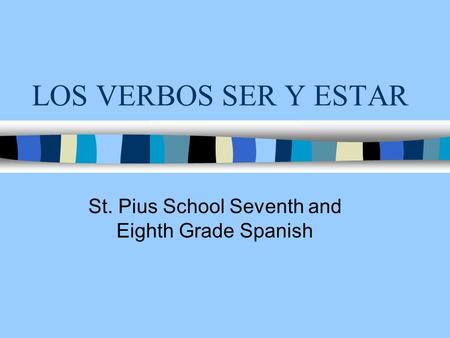 LOS VERBOS SER Y ESTAR St. Pius School Seventh and Eighth Grade Spanish.