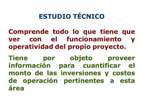 ESTUDIO TÉCNICO Comprende todo lo que tiene que ver con el funcionamiento y operatividad del propio proyecto. Tiene por objeto proveer información para.