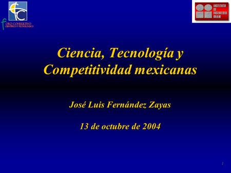 1 Ciencia, Tecnología y Competitividad mexicanas José Luis Fernández Zayas 13 de octubre de 2004.