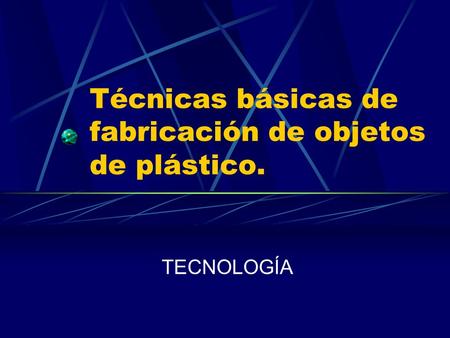 Técnicas básicas de fabricación de objetos de plástico.