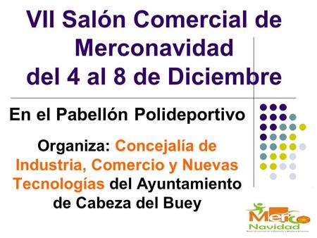 VII Salón Comercial de Merconavidad del 4 al 8 de Diciembre En el Pabellón Polideportivo Organiza: Concejalía de Industria, Comercio y Nuevas Tecnologías.
