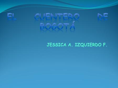 EL CUENTERO DE BOGOTÁ JESSICA A. IZQUIERDO F..