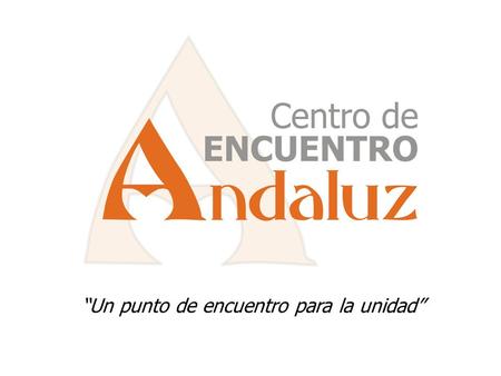 Un punto de encuentro para la unidad. ¿Qué es proyecto CEA? Centro de Encuentro Andaluz (CEA) Proyecto que propone la construcción del mayor recinto acondicionado.