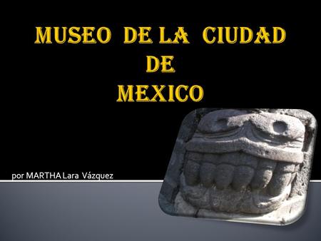 MUSEO DE LA CIUDAD DE MEXICO