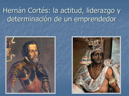 Hernán Cortés: la actitud, liderazgo y determinación de un emprendedor
