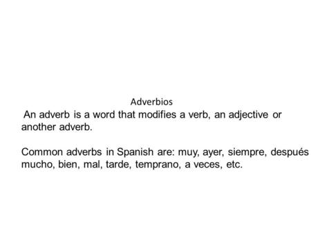 Adverbios An adverb is a word that modifies a verb, an adjective or another adverb. Common adverbs in Spanish are: muy, ayer, siempre, después mucho, bien,