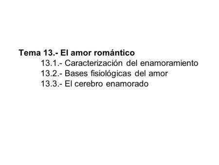 Tema 13. - El amor romántico. 13. 1 Tema 13.- El amor romántico 	13.1.- Caracterización del enamoramiento 	13.2.- Bases fisiológicas del amor 	13.3.- El.