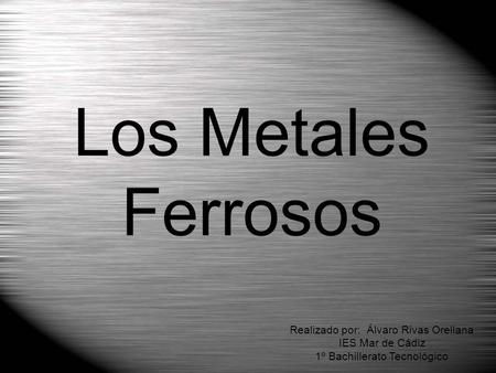 Los Metales Ferrosos Realizado por: Álvaro Rivas Orellana