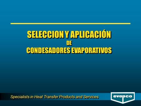 Specialists in Heat Transfer Products and Services SELECCION Y APLICACIÓN DE CONDESADORES EVAPORATIVOS SELECCION Y APLICACIÓN DE CONDESADORES EVAPORATIVOS.