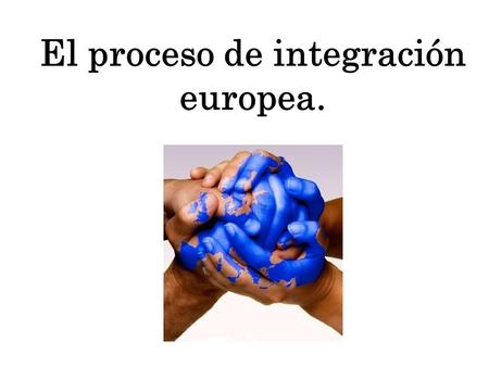El proceso de integración europea.