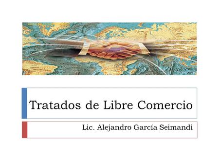 Tratados de Libre Comercio Lic. Alejandro García Seimandi