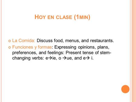 H OY EN CLASE (1 MIN ) La Comida: Discuss food, menus, and restaurants. Funciones y formas: Expressing opinions, plans, preferences, and feelings: Present.