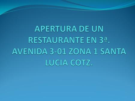 APERTURA DE UN RESTAURANTE EN 3ª. AVENIDA 3-01 ZONA 1 SANTA LUCIA COTZ.