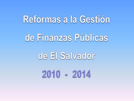 Reformas a la Gestión de Finanzas Públicas de El Salvador 2010 - 2014.