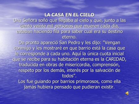 LA CASA EN EL CIELO Una Señora soñó que llegaba al cielo y que, junto a las ciento veinte mil personas que mueren cada día, estaban haciendo fila para.