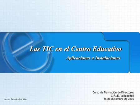 Aplicaciones e Instalaciones Las TIC en el Centro Educativo Aplicaciones e Instalaciones Curso de Formación de Directores C.F.I.E. Valladolid I 16 de diciembre.