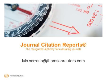 Journal Citation Reports® The recognized authority for evaluating journals luis.serrano@thomsonreuters.com.