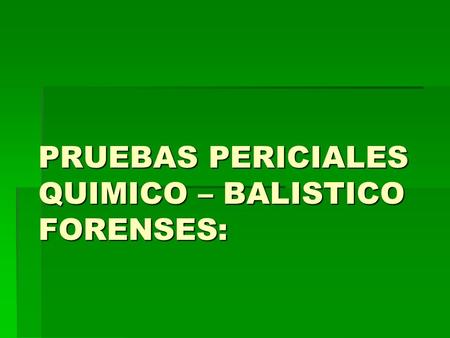 PRUEBAS PERICIALES QUIMICO – BALISTICO FORENSES: