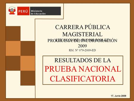 CARRERA PÚBLICA MAGISTERIAL LEY N° 29062 y D.S 003-2008-ED PROGRAMA DE INCORPORACIÓN 2009 RM. N° 079-2009-ED RESULTADOS DE LA PRUEBA NACIONAL CLASIFICATORIA.