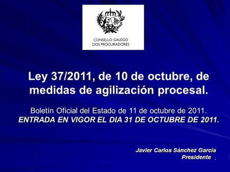 Ley 37/2011, de 10 de octubre, de medidas de agilización procesal. Boletín Oficial del Estado de 11 de octubre de 2011. ENTRADA EN VIGOR EL DIA 31 DE OCTUBRE.
