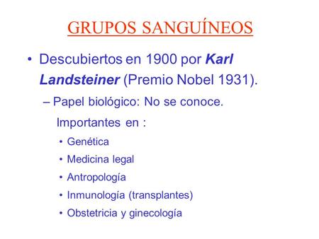 GRUPOS SANGUÍNEOS Descubiertos en 1900 por Karl Landsteiner (Premio Nobel 1931). Papel biológico: No se conoce. Importantes en : Genética Medicina legal.