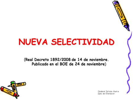 NUEVA SELECTIVIDAD (Real Decreto 1892/2008 de 14 de noviembre. Publicado en el BOE de 24 de noviembre) Cardenal Spínola- Huelva Dpto. de Orientación.
