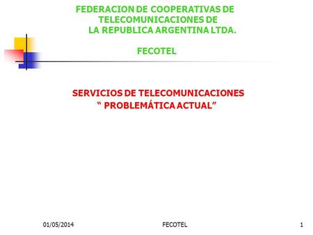 01/05/2014FECOTEL1 SERVICIOS DE TELECOMUNICACIONES PROBLEMÁTICA ACTUAL FEDERACION DE COOPERATIVAS DE TELECOMUNICACIONES DE LA REPUBLICA ARGENTINA LTDA.