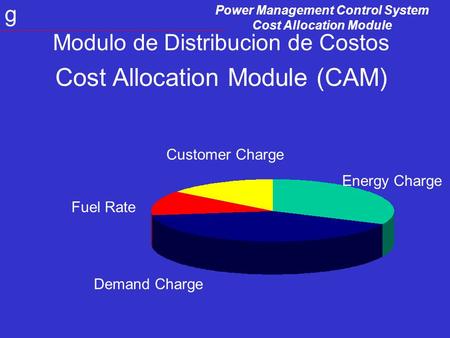 Power Management Control System Cost Allocation Module g Modulo de Distribucion de Costos Cost Allocation Module (CAM) Energy Charge Customer Charge Fuel.