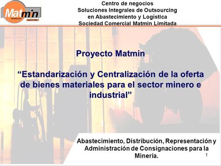 1 Abastecimiento, Distribución, Representación y Administración de Consignaciones para la Minería. Proyecto Matmin Estandarización y Centralización de.