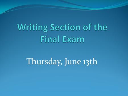 Thursday, June 13th. 2 out of 3 You will need to write 2 out of 3 essays given on the final exam.