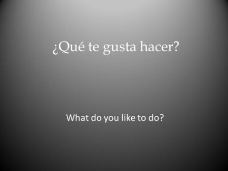 ¿Qué te gusta hacer? What do you like to do?. ¿Te gusta _______? Do you like?