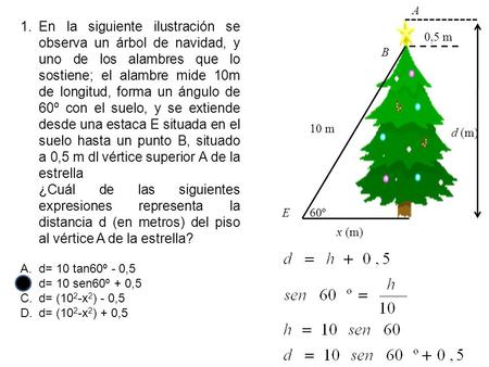 A En la siguiente ilustración se observa un árbol de navidad, y uno de los alambres que lo sostiene; el alambre mide 10m de longitud, forma un ángulo de.