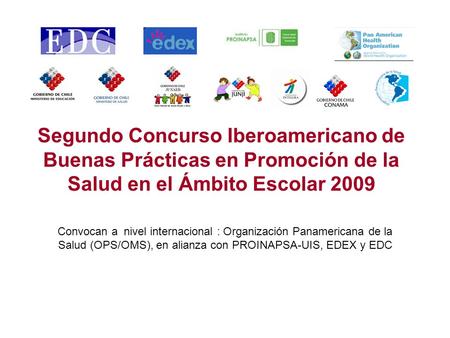 Segundo Concurso Iberoamericano de Buenas Prácticas en Promoción de la Salud en el Ámbito Escolar 2009 Convocan a nivel internacional : Organización Panamericana.
