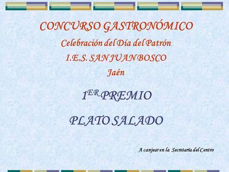 1 ER PREMIO PLATO SALADO CONCURSO GASTRONÓMICO Celebración del Día del Patrón I.E.S. SAN JUAN BOSCO Jaén A canjear en la Secretaría del Centro.