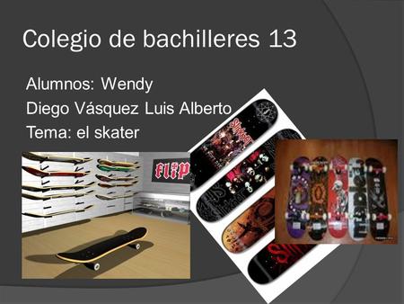 Colegio de bachilleres 13 Alumnos: Wendy Diego Vásquez Luis Alberto Tema: el skater.