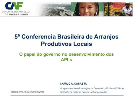 5ª Conferencia Brasileira de Arranjos Produtivos Locais CAMILO A. CASAS M. Brasilia, 10 de noviembre de 2011 Vicepresidencia de Estrategias de Desarrollo.