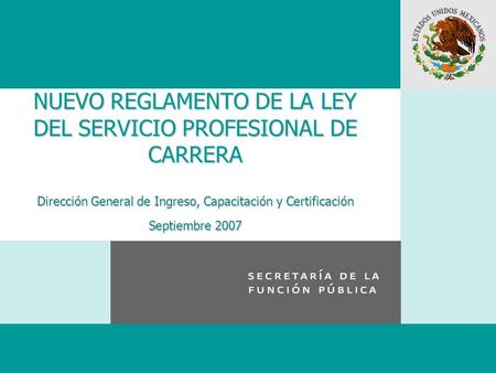 NUEVO REGLAMENTO DE LA LEY DEL SERVICIO PROFESIONAL DE CARRERA Dirección General de Ingreso, Capacitación y Certificación Septiembre 2007.